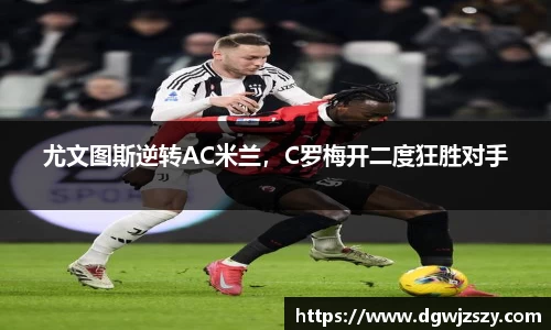尤文图斯逆转AC米兰，C罗梅开二度狂胜对手